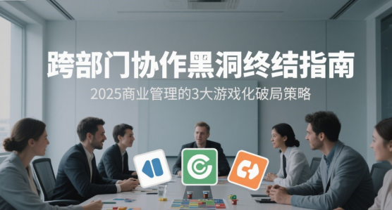 跨部門協(xié)作黑洞終結(jié)指南：2025商業(yè)管理的3大游戲化破局策略