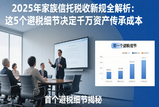 2025年家族信托稅收新規(guī)全解析：這5個(gè)避稅細(xì)節(jié)決定千萬資產(chǎn)傳承成本