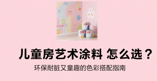 兒童房藝術(shù)涂料十大品牌怎么選?環(huán)保耐臟又童趣的色彩搭配指南